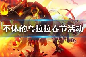 《不休的乌拉拉》春节活动大全 春节活动介绍