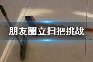 微信朋友圈立扫把挑战是什么梗 扫帚直立是怎么回事