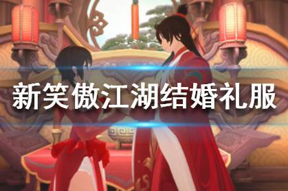 《新笑傲江湖》手游结婚礼服怎么获得 结婚礼服获得攻略