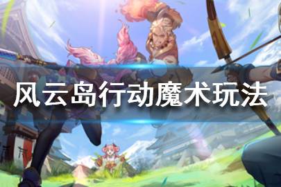 《风云岛行动》魔术师近战远程怎么玩  魔术师近战远程玩法技巧