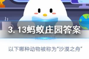 3月13日蚂蚁庄园今日答案 以下哪种动物被称为“沙漠之舟”？