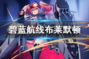 《碧蓝航线》布莱默顿技能属性一览 微层混合SSR重巡布莱默顿图鉴