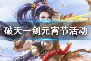 《破天一剑》元宵节活动玩法汇总 神灯狂欢奖励领取技巧
