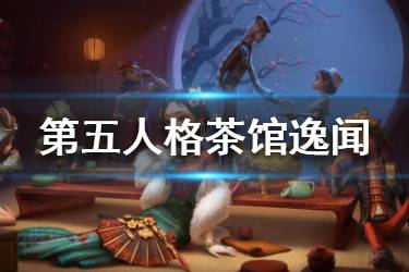 《第五人格》茶馆逸闻活动怎么玩 二周年茶馆逸闻活动玩法