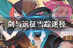 《剑与远征》奇境探险雪踪迷径攻略 雪踪迷径怎么过