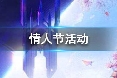 《龙族幻想》情人节活动汇总 2020情人节活动福利一览