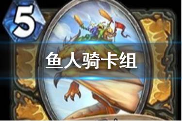 《炉石传说手游》鱼人骑卡组推荐 迦拉克隆的觉醒鱼人骑卡组