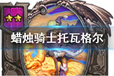 《炉石传说酒馆战棋》蜡烛骑士托瓦格尔图鉴 二星随从蜡烛骑士托瓦格尔怎么样