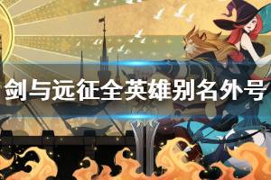 《剑与远征》全英雄别名外号大全汇总 耀光帝国绿裔联盟蛮血部落亡灵军团英雄外号