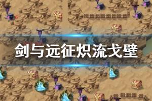 《剑与远征》炽流戈壁怎么打 炽流戈壁怎么过