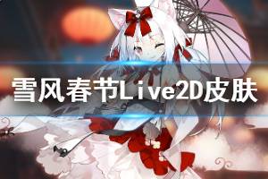 《碧蓝航线》莲冬之雪风皮肤介绍 雪风春节Live2D效果欣赏