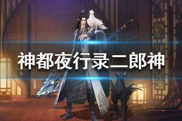 《神都夜行录》二郎神技能是什么 二郎神技能一览