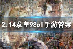 拳皇98终极之战ol手游微信2020年2月14日每日一题答案