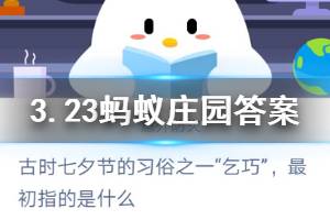 3月23日蚂蚁庄园今日答案 古代七夕节的习俗之一“乞巧”,最初指的是什么?