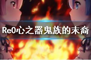 《从零开始的异世界生活》心之器鬼族的末裔介绍 鬼族的末裔