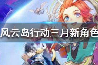 《风云岛行动》三月新角色有哪些 三月新角色抢先看