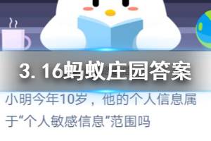 3月16日蚂蚁庄园今日答案 小明今年10岁，他的个人信息属于“个人敏感信息”范围吗？