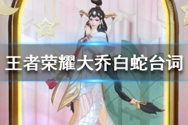 《王者荣耀》大乔白蛇皮肤台词大全 大乔白蛇皮肤语音台词