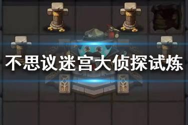 《不思议迷宫》大侦探冈布奥试炼怎么打 大侦探冈布奥试炼攻略