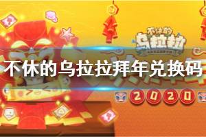《不休的乌拉拉》拜年兑换码 2020新年兑换码分享