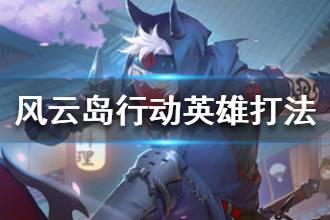 《风云岛行动》英雄打法技巧推荐 英雄打法攻略