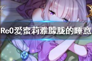 《从零开始的异世界生活》爱蜜莉雅朦胧的睡意技能介绍 爱蜜莉雅朦胧的睡意详解