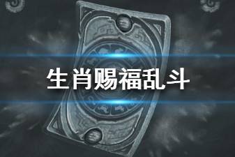 《炉石传说》生肖赐福乱斗模式介绍 新春特别乱斗卡牌机制一览
