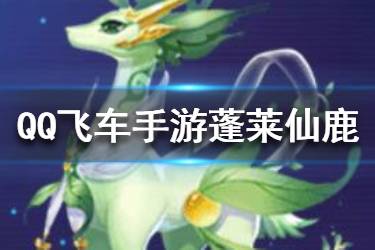 《QQ飞车手游》蓬莱仙鹿怎么获得 蓬莱仙鹿获取攻略