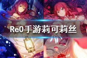 《从零开始的异世界生活》莉可莉丝情报一览 莉可莉丝角色介绍