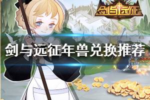 《剑与远征》年兽兑换什么好 年兽兑换推荐