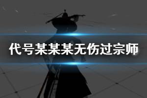 《代号某某某》无伤过宗师连招推荐 宗师无伤技能连招招式一览