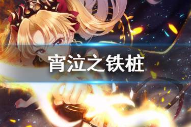 《FGO》钉子哪里刷 FGO宵泣之铁桩哪些英灵需要
