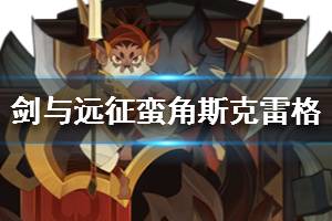 《剑与远征》蛮角斯克雷格怎么样 蛮角斯克雷格介绍