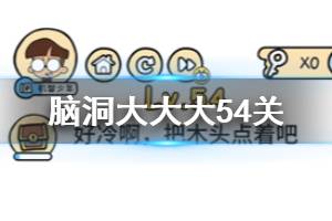 脑洞大大大第54关题目答案 好冷啊把木头点着吧