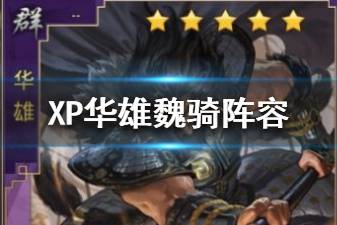 《率土之滨》华雄魏骑队阵容推荐 XP华雄阵容战法搭配攻略
