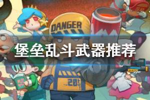 《堡垒乱斗》什么武器比较强 武器推荐