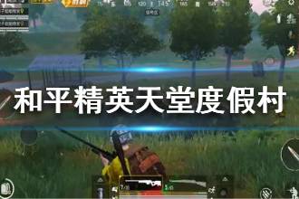 《和平精英》天堂度假村怎么玩 天堂岛度假村吃鸡攻略