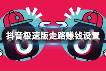 抖音极速版走路赚钱怎么设置 走路赚钱设置方法
