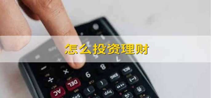 怎么投资理财 如何投资理财