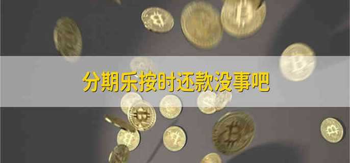 分期乐按时还款没事吧 分期乐按时还款没什么影响吧