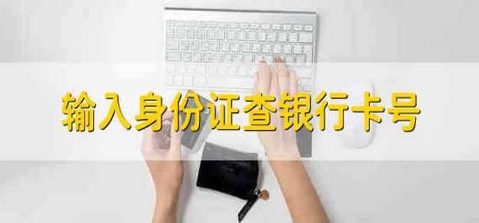 输入身份证查银行卡号 怎么通过输入身份证来查询银行卡号