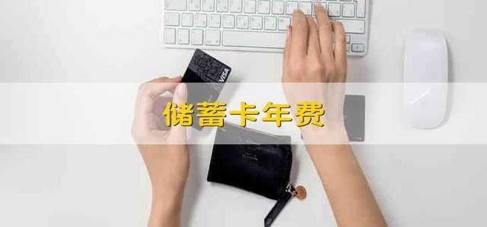 储蓄卡年费 储蓄卡的年费是多少