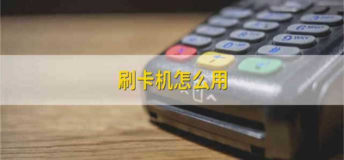 刷卡机怎么用 刷卡机是怎么使用的