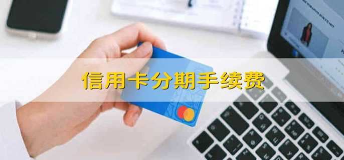 信用卡分期手续费 信用卡的分期手续费是多少