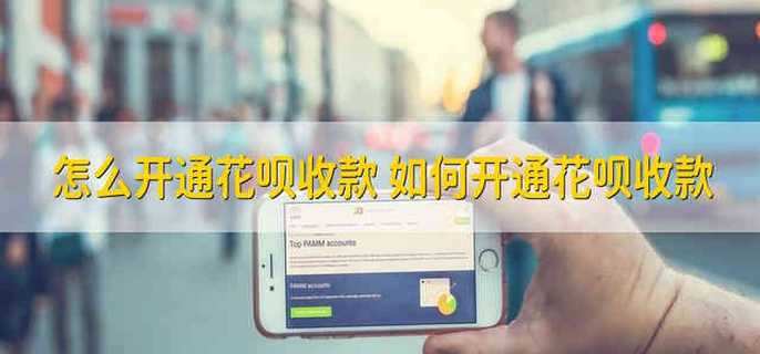 怎么开通花呗收款 怎么用花呗收款啊