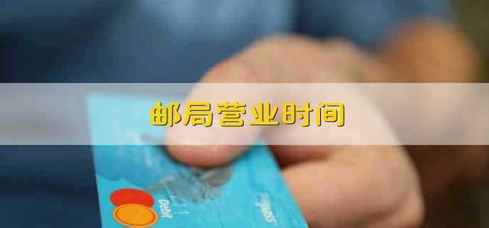 邮局营业时间 邮局上下班时间