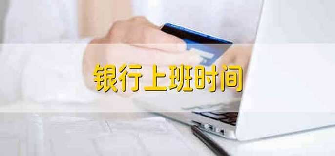 银行上班时间 银行的营业时间一般是什么时候