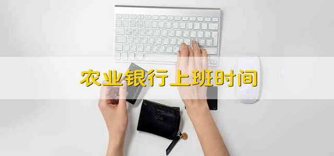 农业银行上班时间 农业银行营业时间