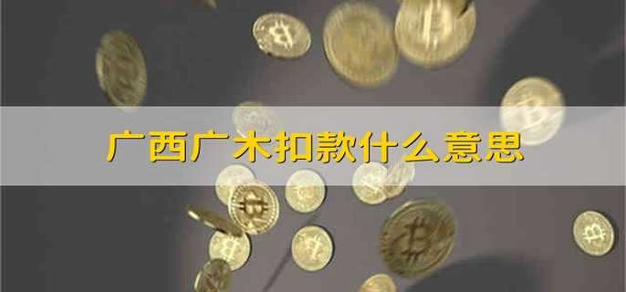 广西广木扣款什么意思