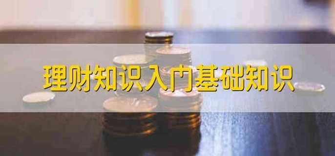 理财知识入门基础知识 入门的理财基础知识有哪些